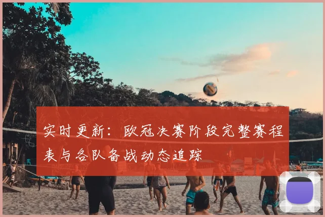 实时更新：欧冠决赛阶段完整赛程表与各队备战动态追踪