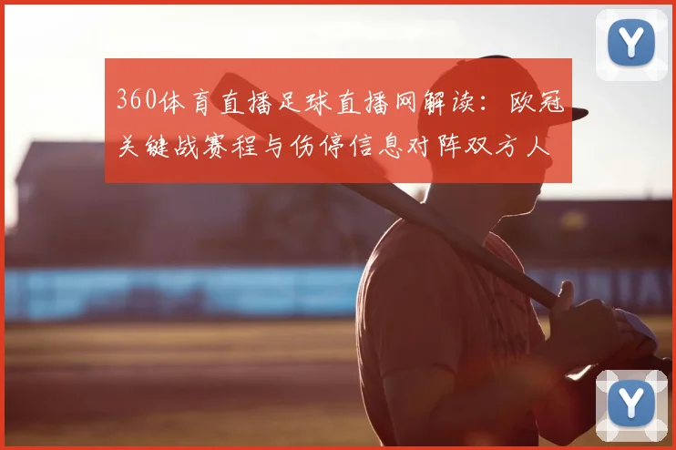 360体育直播足球直播网解读：欧冠关键战赛程与伤停信息对阵双方人员变动参考