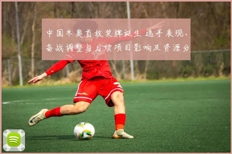 中国冬奥首枚奖牌诞生 选手表现、备战调整与后续项目影响及资源分配