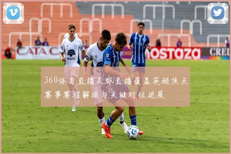 360体育直播足球直播覆盖英超焦点赛事赛程解读与关键对位进展