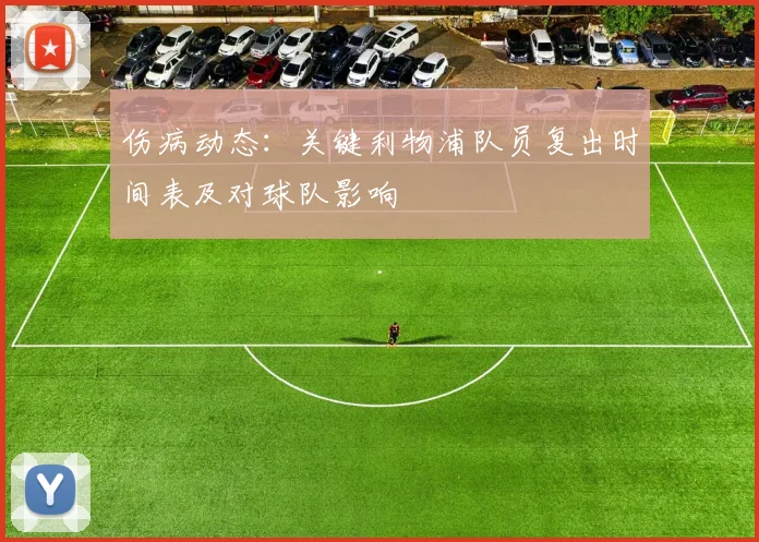 伤病动态：关键利物浦队员复出时间表及对球队影响