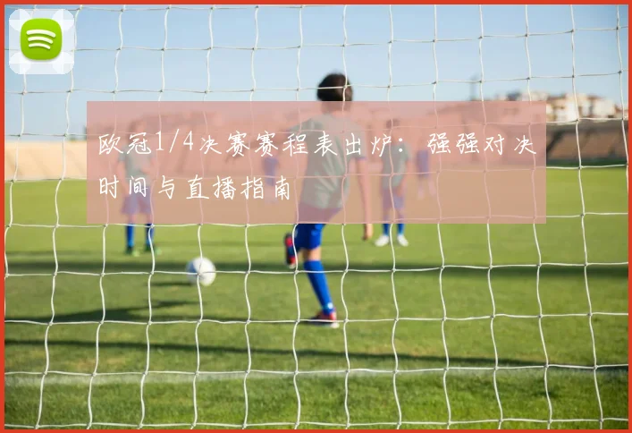 欧冠1/4决赛赛程表出炉：强强对决时间与直播指南